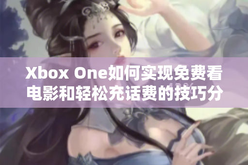 Xbox One如何实现免费看电影和轻松充话费的技巧分享