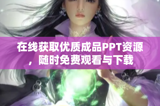 在线获取优质成品PPT资源，随时免费观看与下载