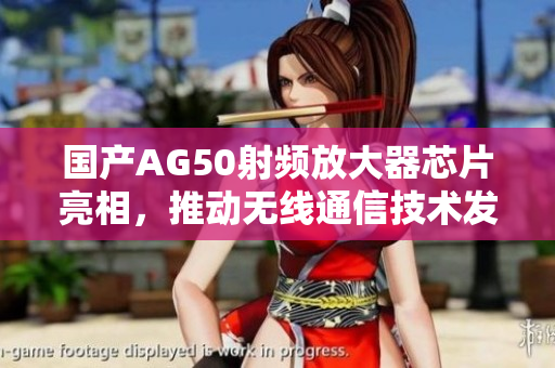 国产AG50射频放大器芯片亮相，推动无线通信技术发展