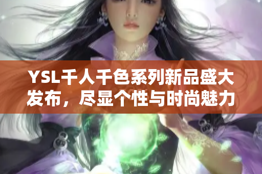 YSL千人千色系列新品盛大发布，尽显个性与时尚魅力