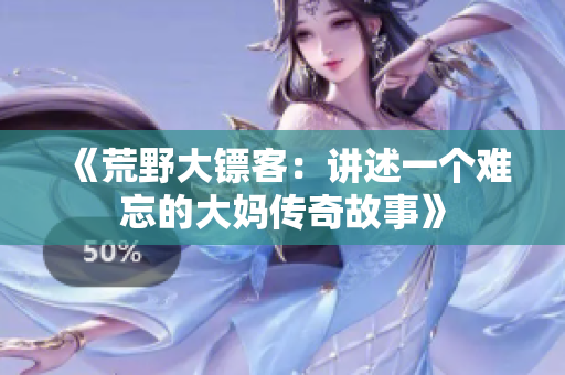 《荒野大镖客：讲述一个难忘的大妈传奇故事》