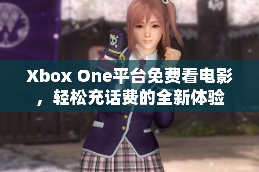 Xbox One平台免费看电影，轻松充话费的全新体验