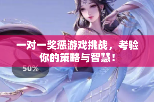 一对一奖惩游戏挑战，考验你的策略与智慧！