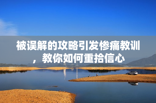 被误解的攻略引发惨痛教训，教你如何重拾信心