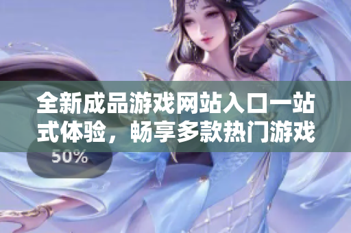 全新成品游戏网站入口一站式体验，畅享多款热门游戏！