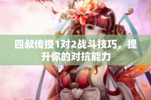 四叔传授1对2战斗技巧，提升你的对抗能力