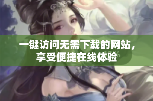 一键访问无需下载的网站，享受便捷在线体验
