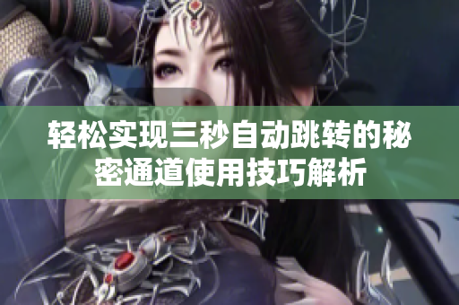 轻松实现三秒自动跳转的秘密通道使用技巧解析