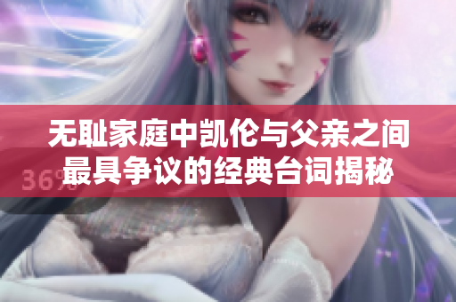 无耻家庭中凯伦与父亲之间最具争议的经典台词揭秘