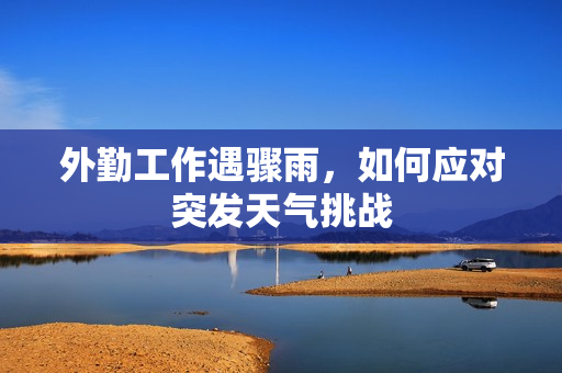 外勤工作遇骤雨，如何应对突发天气挑战