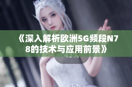 《深入解析欧洲5G频段N78的技术与应用前景》