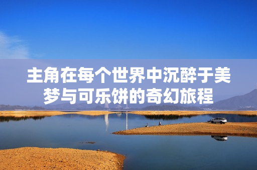 主角在每个世界中沉醉于美梦与可乐饼的奇幻旅程