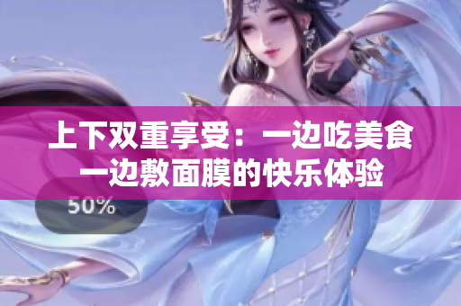 上下双重享受：一边吃美食一边敷面膜的快乐体验