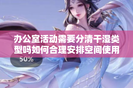 办公室活动需要分清干湿类型吗如何合理安排空间使用