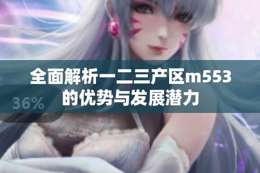 全面解析一二三产区m553的优势与发展潜力