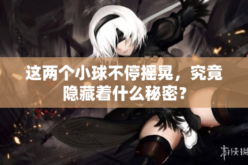 这两个小球不停摇晃，究竟隐藏着什么秘密？