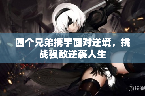 四个兄弟携手面对逆境，挑战强敌逆袭人生