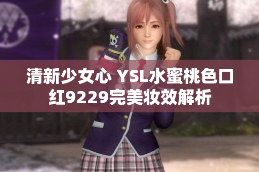 清新少女心 YSL水蜜桃色口红9229完美妆效解析