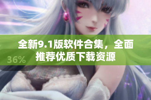 全新9.1版软件合集，全面推荐优质下载资源