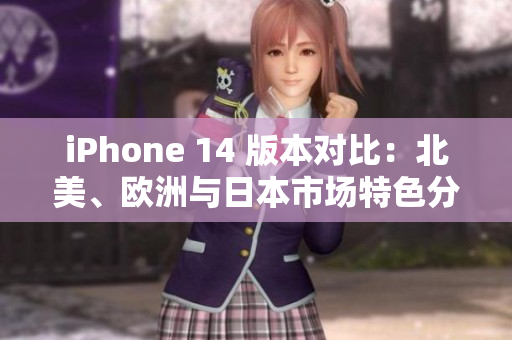 iPhone 14 版本对比：北美、欧洲与日本市场特色分析