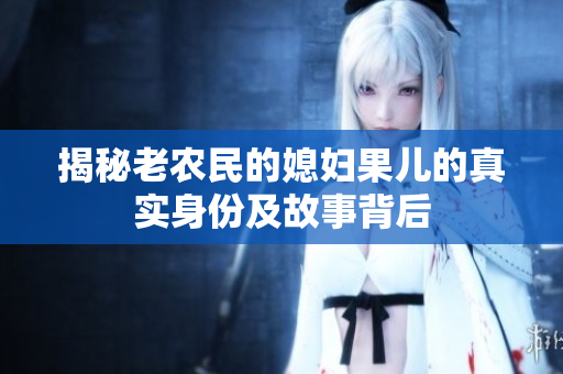揭秘老农民的媳妇果儿的真实身份及故事背后