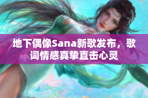 地下偶像Sana新歌发布，歌词情感真挚直击心灵