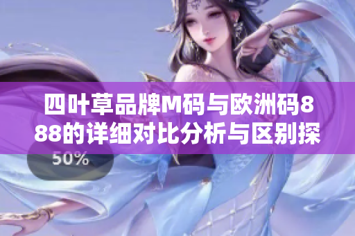 四叶草品牌M码与欧洲码888的详细对比分析与区别探讨