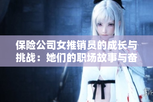 保险公司女推销员的成长与挑战：她们的职场故事与奋斗历程