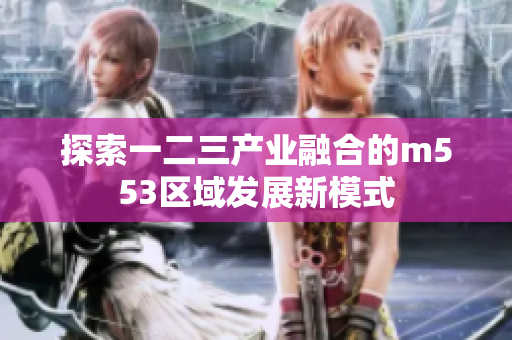 探索一二三产业融合的m553区域发展新模式