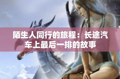 陌生人同行的旅程：长途汽车上最后一排的故事