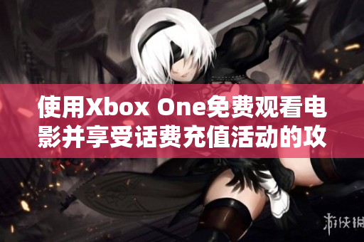 使用Xbox One免费观看电影并享受话费充值活动的攻略