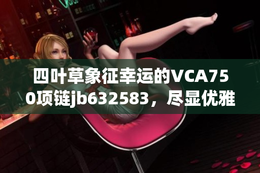 四叶草象征幸运的VCA750项链jb632583，尽显优雅魅力