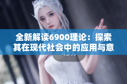 全新解读6900理论：探索其在现代社会中的应用与意义