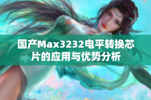 国产Max3232电平转换芯片的应用与优势分析