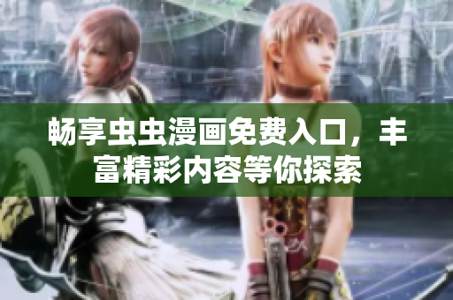 畅享虫虫漫画免费入口，丰富精彩内容等你探索