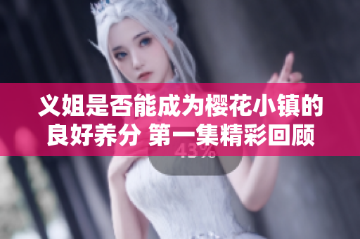 义姐是否能成为樱花小镇的良好养分 第一集精彩回顾