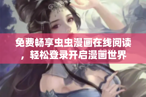 免费畅享虫虫漫画在线阅读，轻松登录开启漫画世界