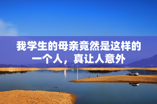 我学生的母亲竟然是这样的一个人，真让人意外
