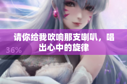 请你给我吹响那支喇叭，唱出心中的旋律