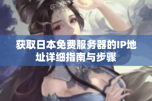 获取日本免费服务器的IP地址详细指南与步骤