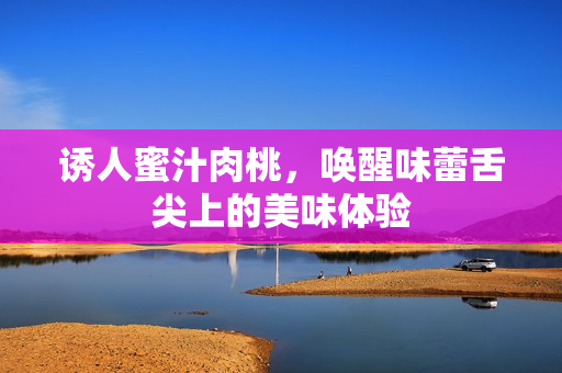 诱人蜜汁肉桃，唤醒味蕾舌尖上的美味体验