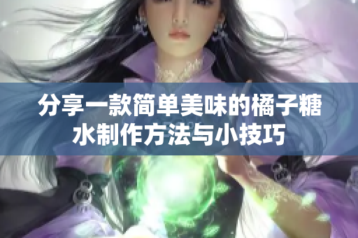 分享一款简单美味的橘子糖水制作方法与小技巧