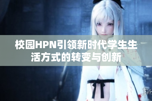 校园HPN引领新时代学生生活方式的转变与创新