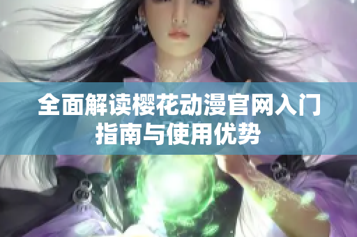 全面解读樱花动漫官网入门指南与使用优势