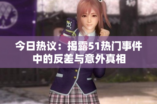 今日热议：揭露51热门事件中的反差与意外真相