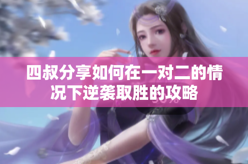 四叔分享如何在一对二的情况下逆袭取胜的攻略