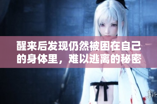 醒来后发现仍然被困在自己的身体里，难以逃离的秘密
