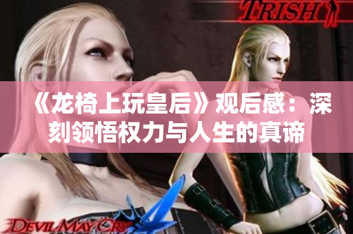《龙椅上玩皇后》观后感：深刻领悟权力与人生的真谛