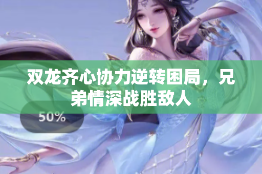 双龙齐心协力逆转困局，兄弟情深战胜敌人