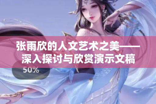 张雨欣的人文艺术之美——深入探讨与欣赏演示文稿